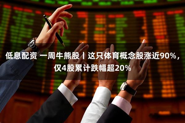 低息配资 一周牛熊股丨这只体育概念股涨近90%，仅4股累计跌幅超20%
