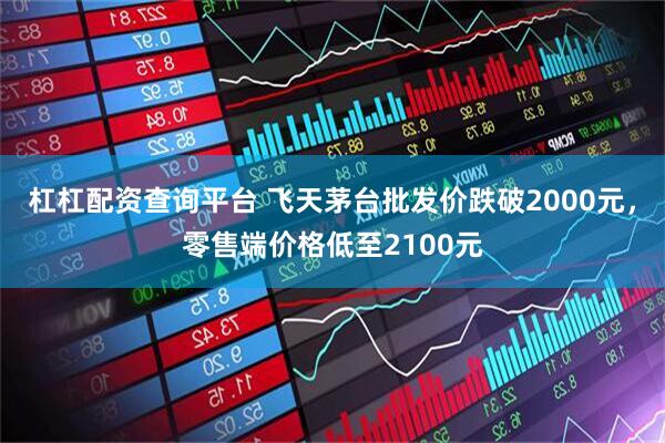 杠杠配资查询平台 飞天茅台批发价跌破2000元，零售端价格低至2100元