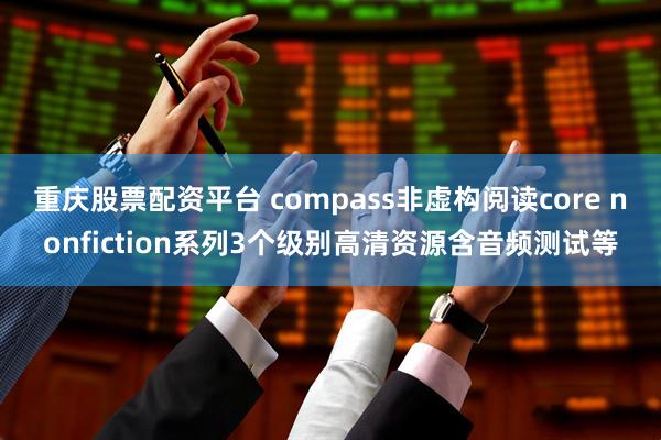 重庆股票配资平台 compass非虚构阅读core nonfiction系列3个级别高清资源含音频测试等