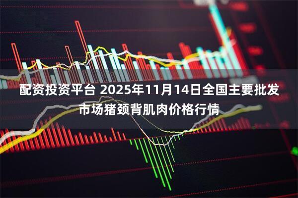 配资投资平台 2025年11月14日全国主要批发市场猪颈背肌肉价格行情